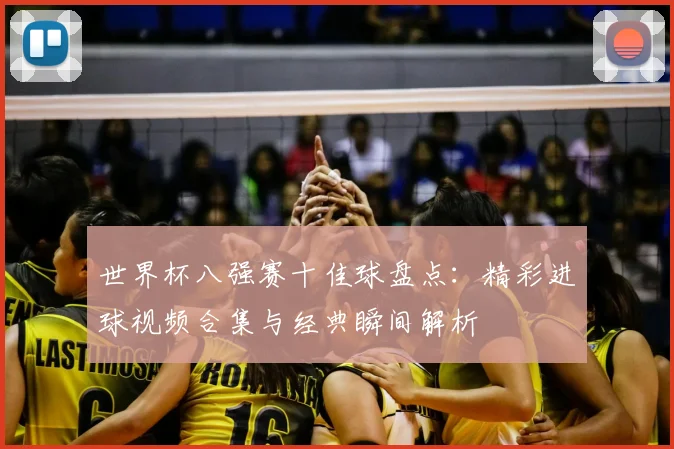 世界杯八强赛十佳球盘点：精彩进球视频合集与经典瞬间解析