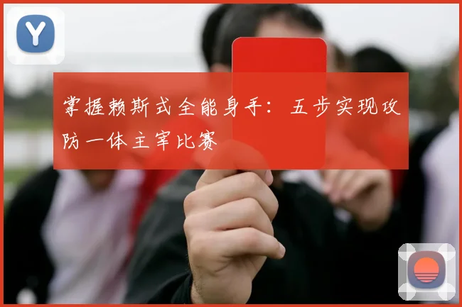 掌握赖斯式全能身手:五步实现攻防一体主宰比赛