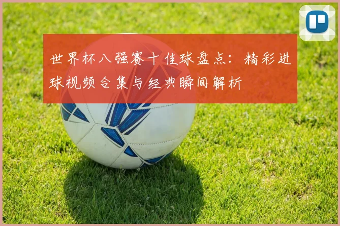 世界杯八强赛十佳球盘点：精彩进球视频合集与经典瞬间解析