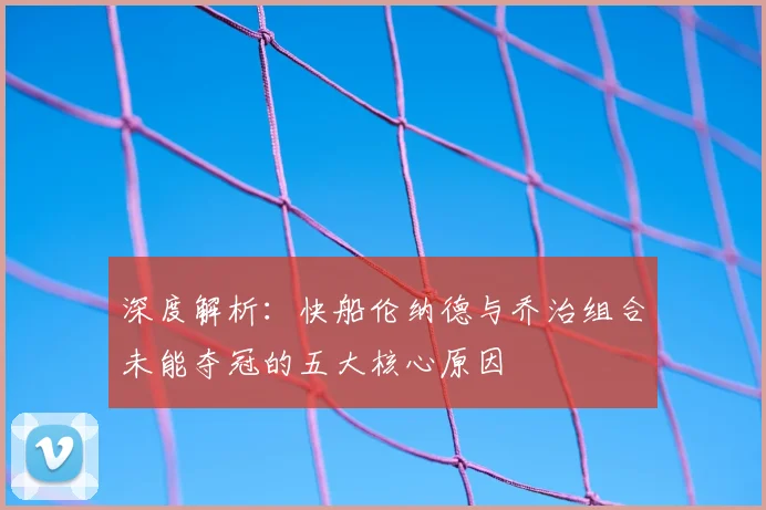 深度解析：快船伦纳德与乔治组合未能夺冠的五大核心原因