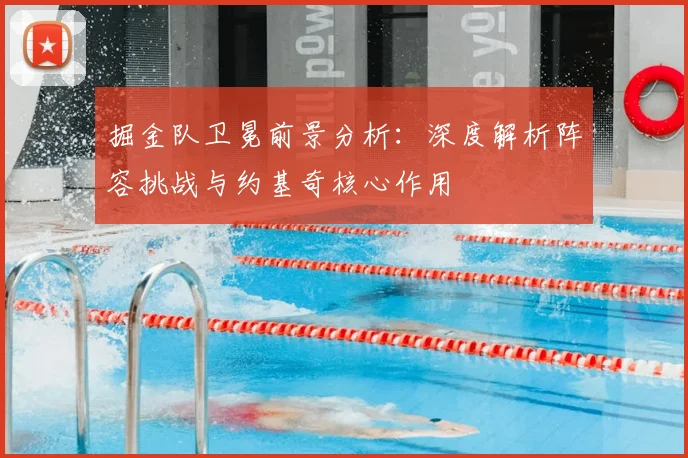 掘金队卫冕前景分析：深度解析阵容挑战与约基奇核心作用